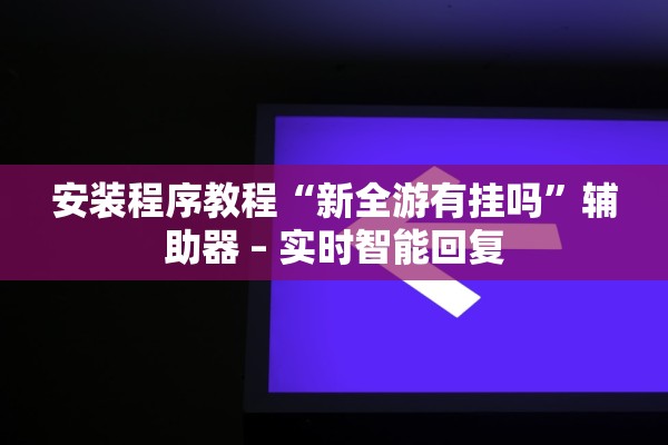 安装程序教程“新全游有挂吗”辅助器 – 实时智能回复