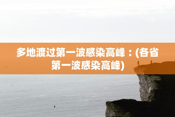 多地渡过第一波感染高峰︰(各省第一波感染高峰)