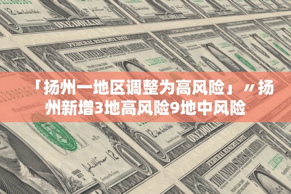 「扬州一地区调整为高风险」〃扬州新增3地高风险9地中风险 「扬州一地区调整为高风险」〃扬州新增3地高风险9地中风险