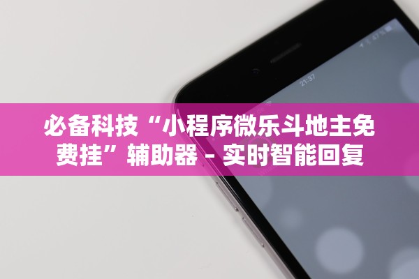 必备科技“小程序微乐斗地主免费挂”辅助器 – 实时智能回复