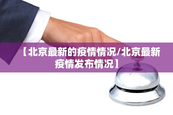 【北京最新的疫情情况/北京最新疫情发布情况】