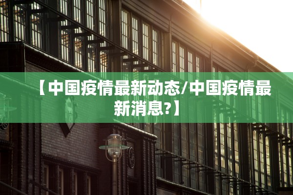 【中国疫情最新动态/中国疫情最新消息?】