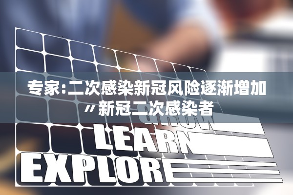 专家:二次感染新冠风险逐渐增加〃新冠二次感染者 专家:二次感染新冠风险逐渐增加〃新冠二次感染者