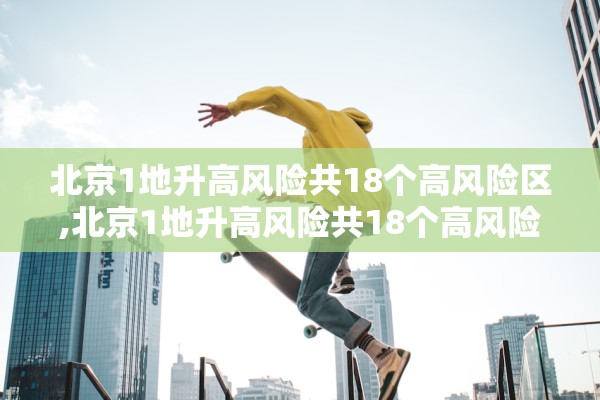 北京1地升高风险共18个高风险区,北京1地升高风险共18个高风险区是哪里