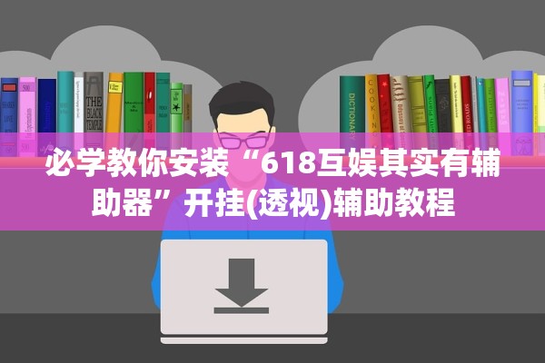 必学教你安装“618互娱其实有辅助器”开挂(透视)辅助教程