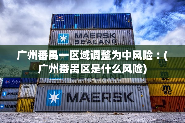 广州番禺一区域调整为中风险︰(广州番禺区是什么风险) 广州番禺一区域调整为中风险︰(广州番禺区是什么风险)