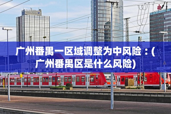 广州番禺一区域调整为中风险︰(广州番禺区是什么风险) 广州番禺一区域调整为中风险︰(广州番禺区是什么风险)