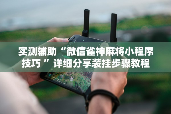 实测辅助“微信雀神麻将小程序技巧 ”详细分享装挂步骤教程