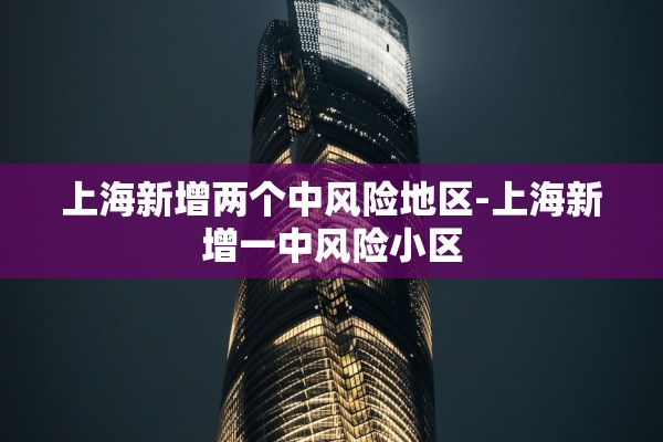上海新增两个中风险地区-上海新增一中风险小区