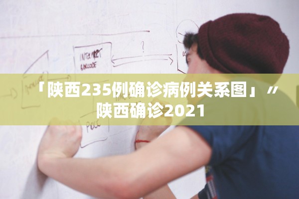 「陕西235例确诊病例关系图」〃陕西确诊2021
