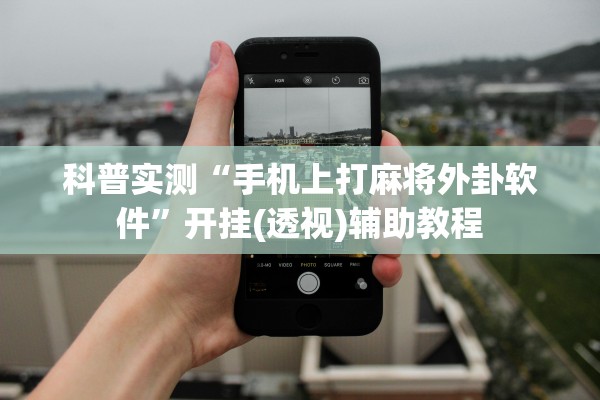 科普实测“手机上打麻将外卦软件	”开挂(透视)辅助教程