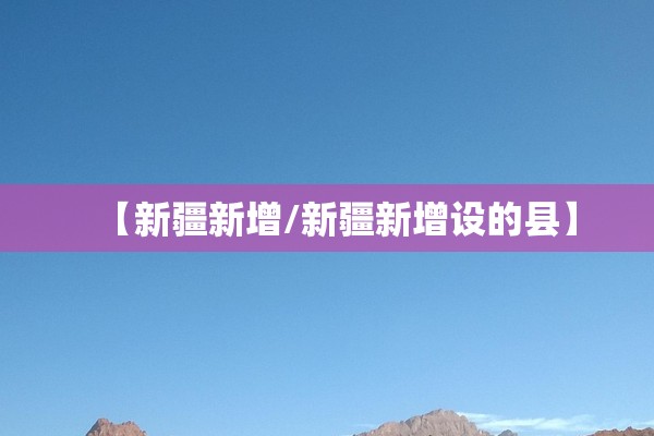 【新疆新增/新疆新增设的县】