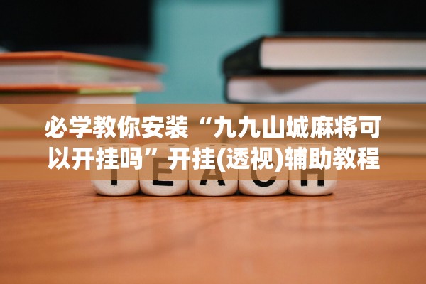 必学教你安装“九九山城麻将可以开挂吗”开挂(透视)辅助教程