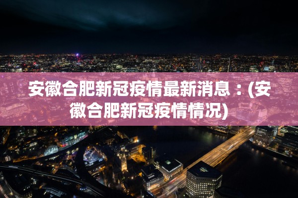 安徽合肥新冠疫情最新消息︰(安徽合肥新冠疫情情况)