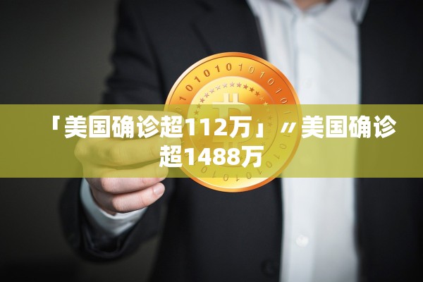 「美国确诊超112万」〃美国确诊超1488万