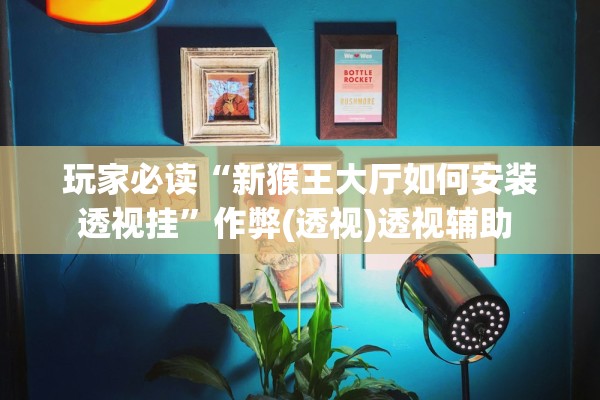 玩家必读“新猴王大厅如何安装透视挂”作弊(透视)透视辅助 