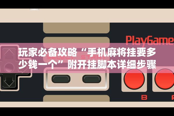 玩家必备攻略“手机麻将挂要多少钱一个	”附开挂脚本详细步骤