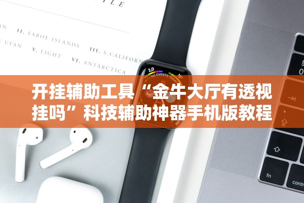 开挂辅助工具“金牛大厅有透视挂吗	”科技辅助神器手机版教程