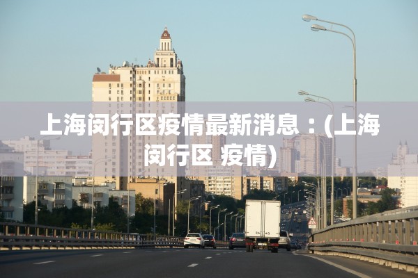 上海闵行区疫情最新消息︰(上海闵行区 疫情)