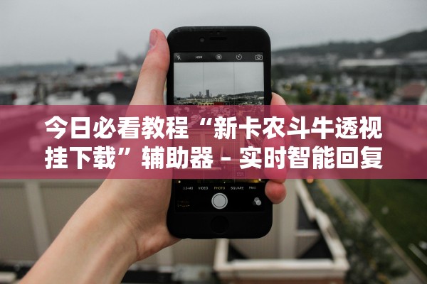 今日必看教程“新卡农斗牛透视挂下载”辅助器 – 实时智能回复