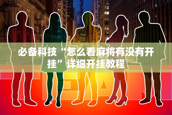 必备科技“怎么看麻将有没有开挂	”详细开挂教程