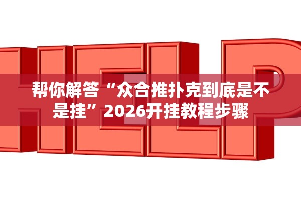 帮你解答“众合推扑克到底是不是挂”2026开挂教程步骤