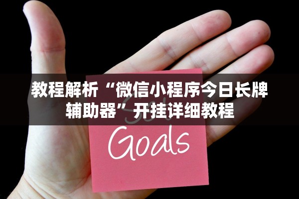 教程解析“微信小程序今日长牌辅助器”开挂详细教程