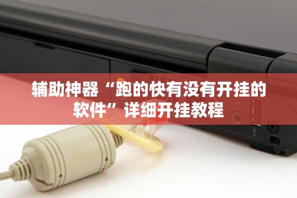 辅助神器“跑的快有没有开挂的软件	”详细开挂教程