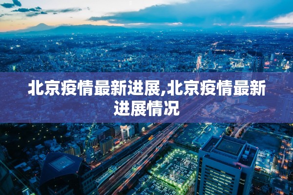 北京疫情最新进展,北京疫情最新进展情况