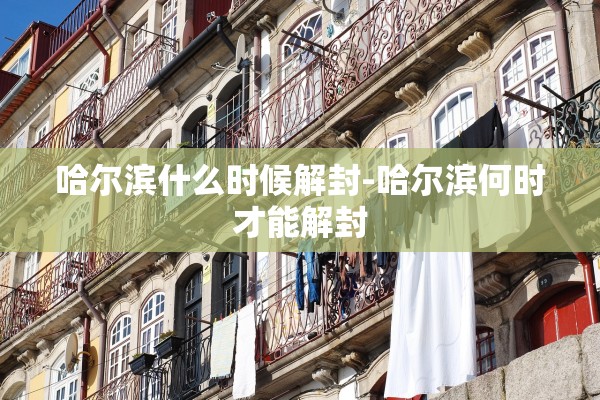 哈尔滨什么时候解封-哈尔滨何时才能解封