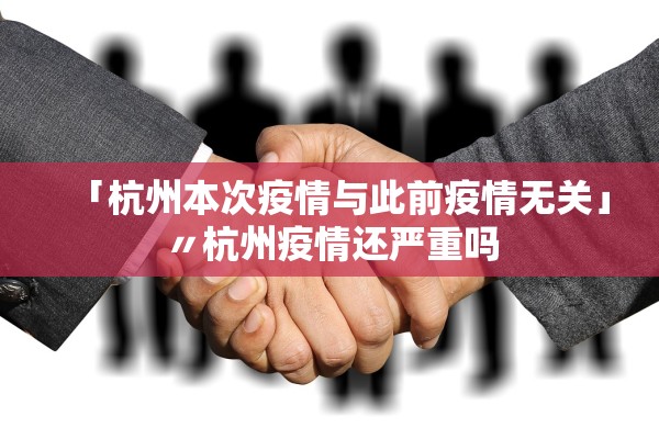 「杭州本次疫情与此前疫情无关」〃杭州疫情还严重吗 「杭州本次疫情与此前疫情无关」〃杭州疫情还严重吗