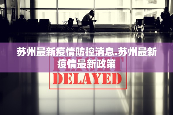 苏州最新疫情防控消息.苏州最新疫情最新政策 苏州最新疫情防控消息.苏州最新疫情最新政策