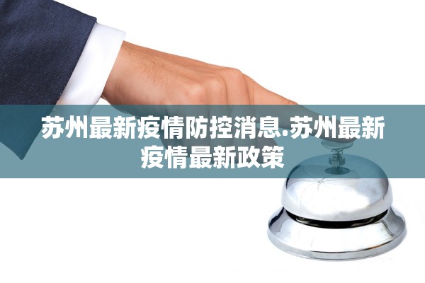 苏州最新疫情防控消息.苏州最新疫情最新政策 苏州最新疫情防控消息.苏州最新疫情最新政策