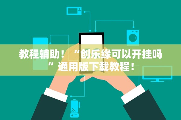 教程辅助！“创乐缘可以开挂吗”通用版下载教程！