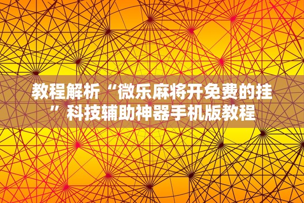 教程解析“微乐麻将开免费的挂	”科技辅助神器手机版教程