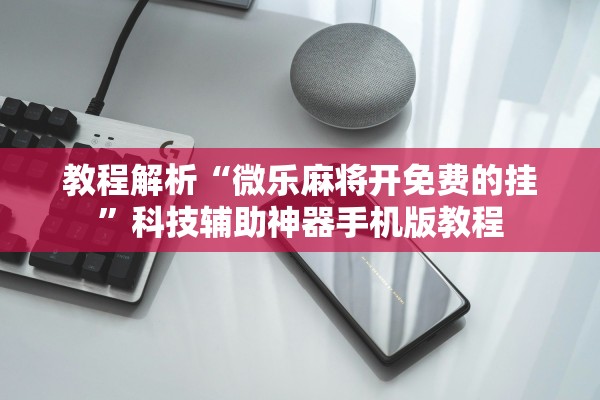 教程解析“微乐麻将开免费的挂”科技辅助神器手机版教程