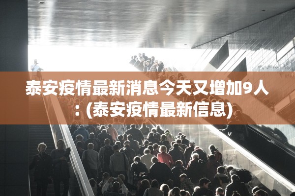 泰安疫情最新消息今天又增加9人︰(泰安疫情最新信息)