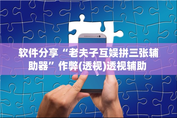 软件分享“老夫子互娱拼三张辅助器”作弊(透视)透视辅助 