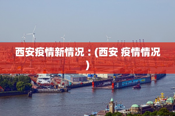 西安疫情新情况︰(西安 疫情情况) 西安疫情新情况︰(西安 疫情情况)
