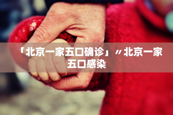 「北京一家五口确诊」〃北京一家五口感染