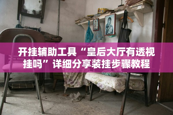 开挂辅助工具“皇后大厅有透视挂吗	”详细分享装挂步骤教程