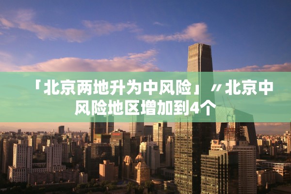 「北京两地升为中风险」〃北京中风险地区增加到4个