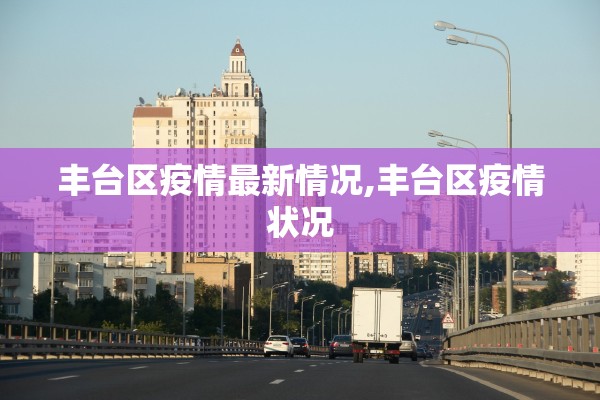 丰台区疫情最新情况,丰台区疫情状况
