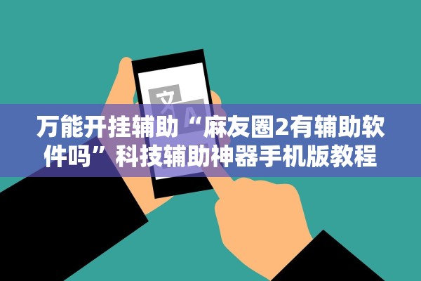 万能开挂辅助“麻友圈2有辅助软件吗”科技辅助神器手机版教程