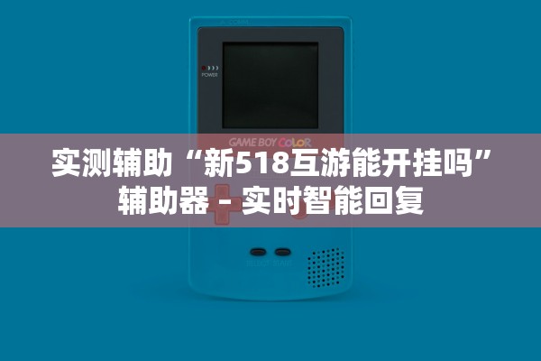 实测辅助“新518互游能开挂吗”辅助器 – 实时智能回复