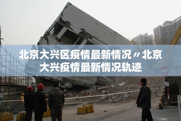 北京大兴区疫情最新情况〃北京大兴疫情最新情况轨迹