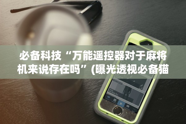 必备科技“万能遥控器对于麻将机来说存在吗”(曝光透视必备猫腻)