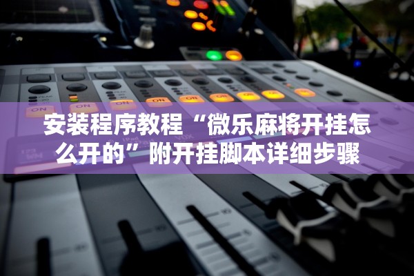 安装程序教程“微乐麻将开挂怎么开的”附开挂脚本详细步骤