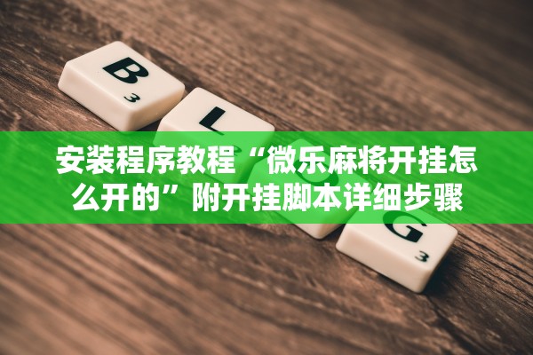安装程序教程“微乐麻将开挂怎么开的”附开挂脚本详细步骤