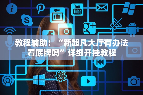 教程辅助！“新超凡大厅有办法看底牌吗	”详细开挂教程